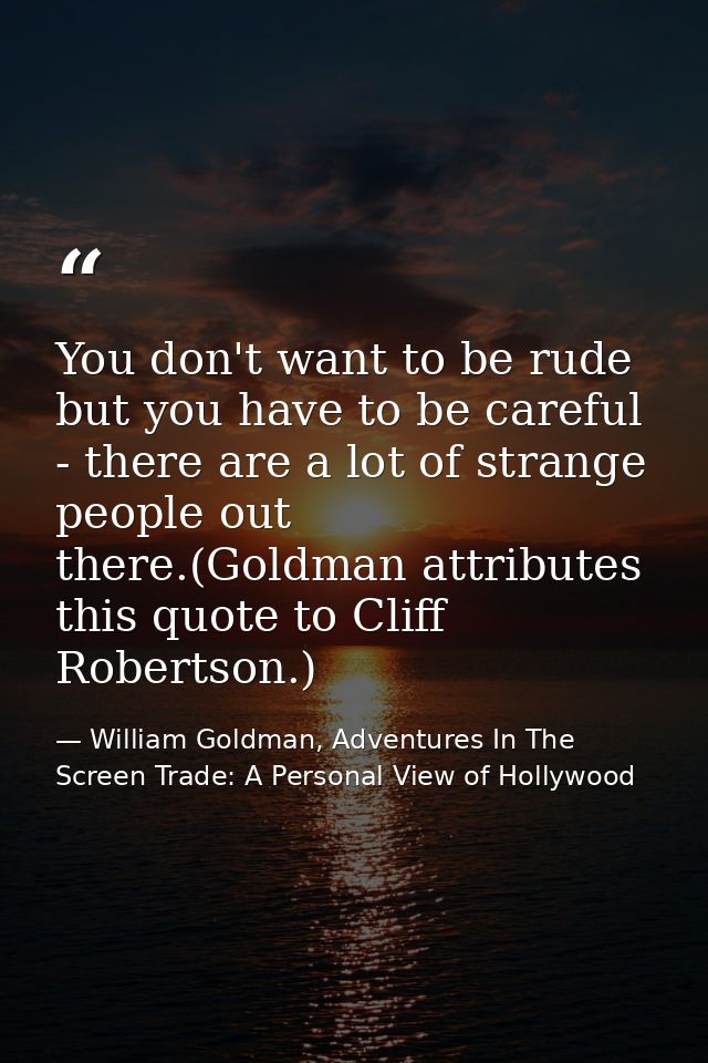 You don't want to be rude but you have to be careful - there are a lot of strange people out there.(Goldman attributes t — William Goldman, Adventures In The Screen Trade: A Personal View of Hollywood