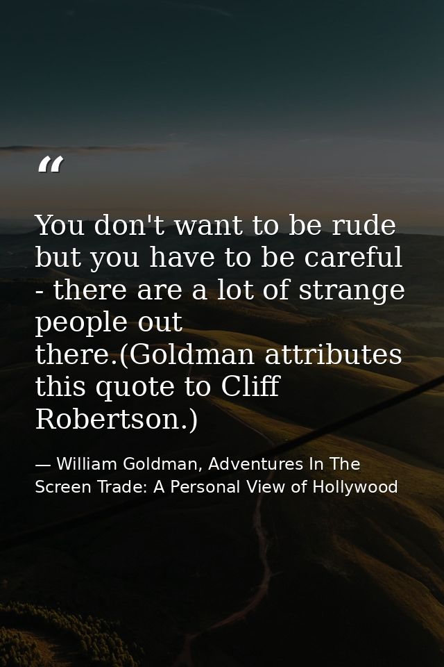 You don't want to be rude but you have to be careful - there are a lot of strange people out there.(Goldman attributes t — William Goldman, Adventures In The Screen Trade: A Personal View of Hollywood