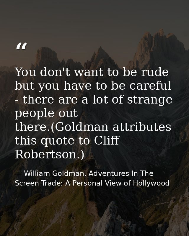 You don't want to be rude but you have to be careful - there are a lot of strange people out there.(Goldman attributes t — William Goldman, Adventures In The Screen Trade: A Personal View of Hollywood