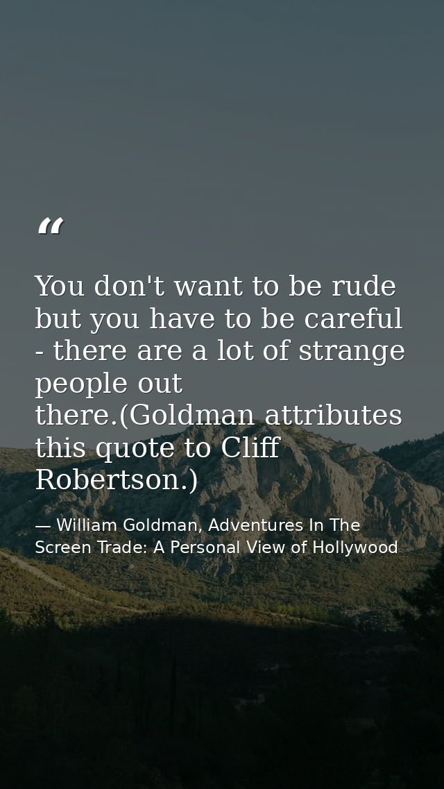 You don't want to be rude but you have to be careful - there are a lot of strange people out there.(Goldman attributes t — William Goldman, Adventures In The Screen Trade: A Personal View of Hollywood