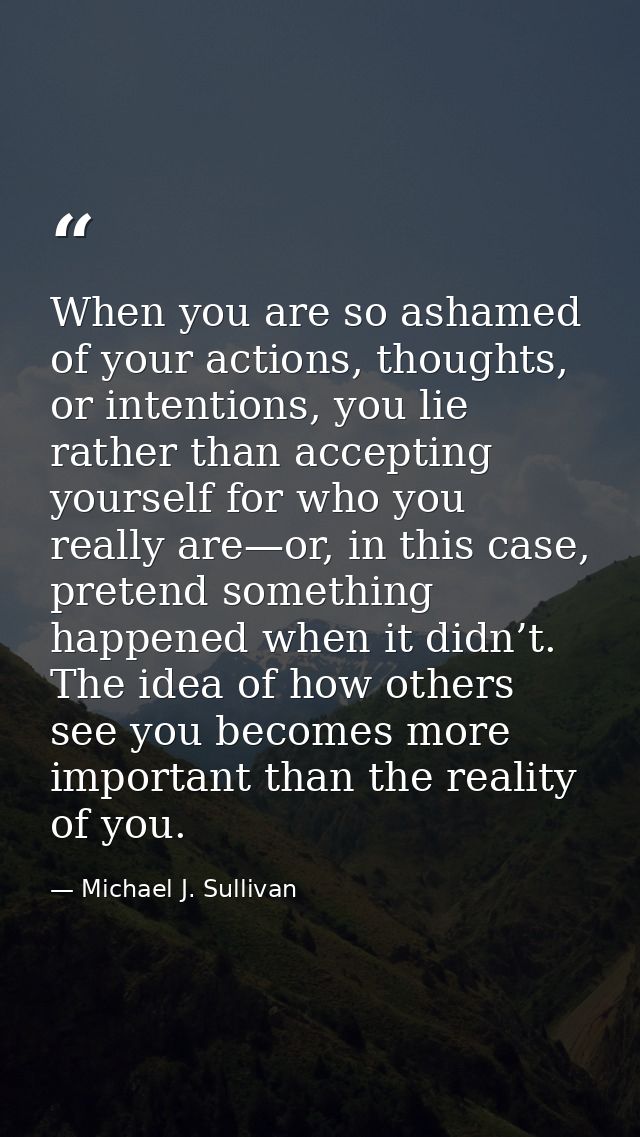 When you are so ashamed of your actions, thoughts, or intentions, you lie rather than accepting yourself for who you rea — Michael J. Sullivan