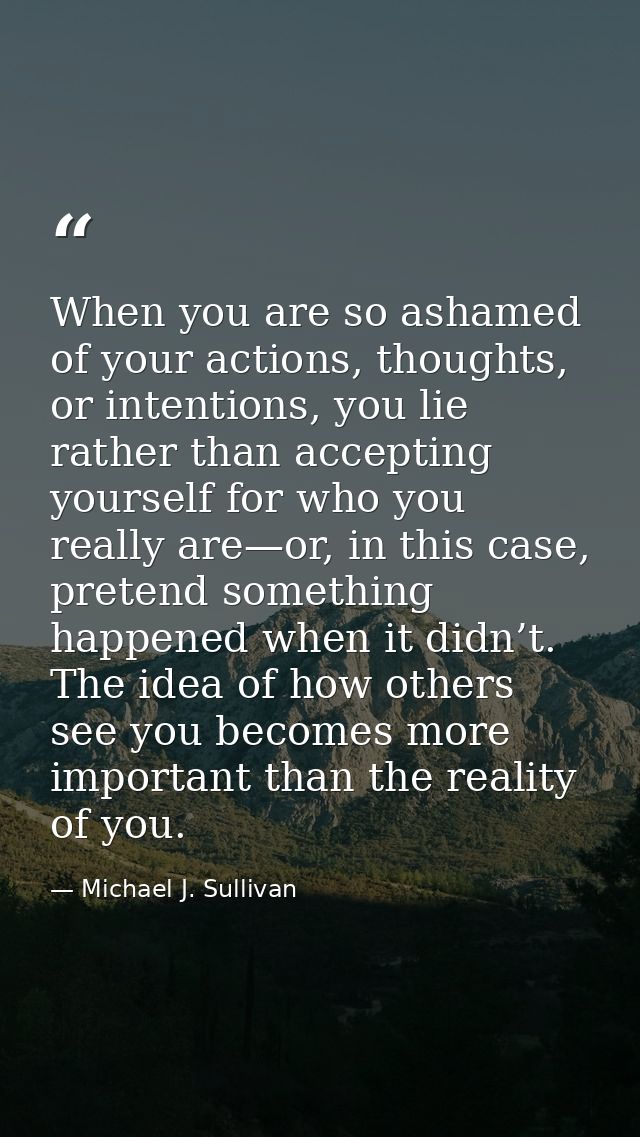 When you are so ashamed of your actions, thoughts, or intentions, you lie rather than accepting yourself for who you rea — Michael J. Sullivan