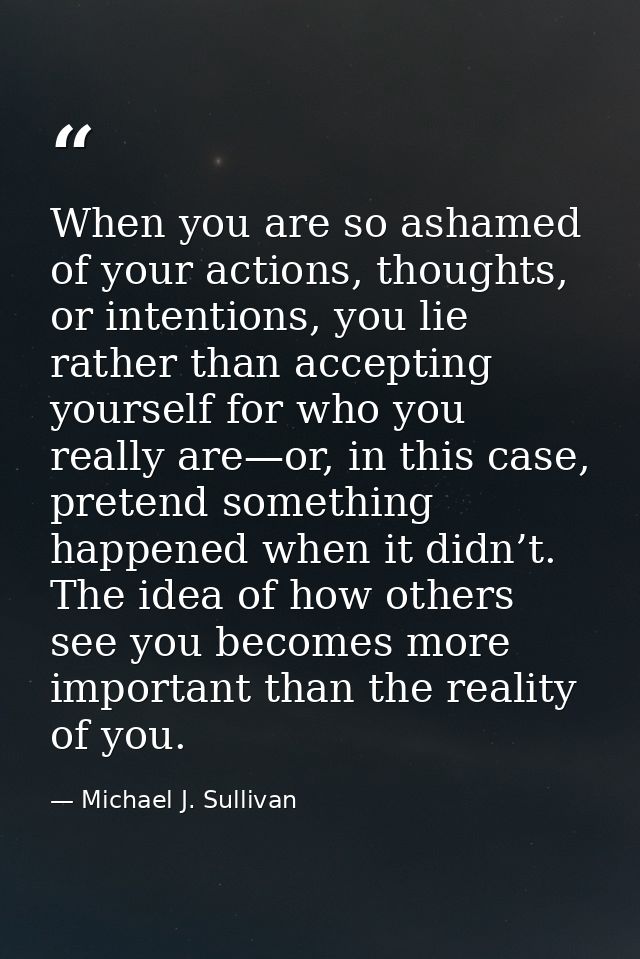 When you are so ashamed of your actions, thoughts, or intentions, you lie rather than accepting yourself for who you rea — Michael J. Sullivan