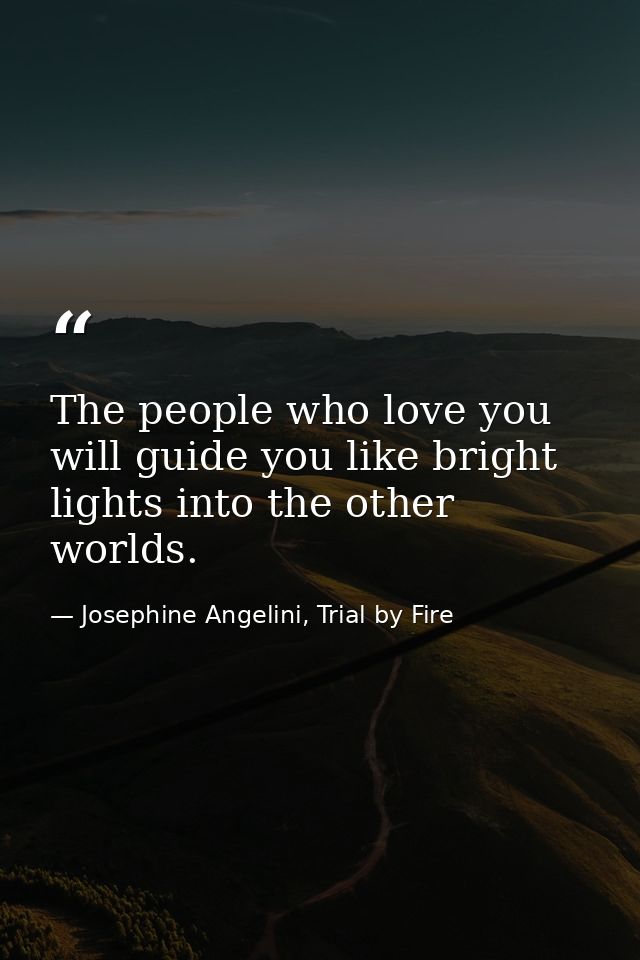 The people who love you will guide you like bright lights into the other worlds. — Josephine Angelini, Trial by Fire