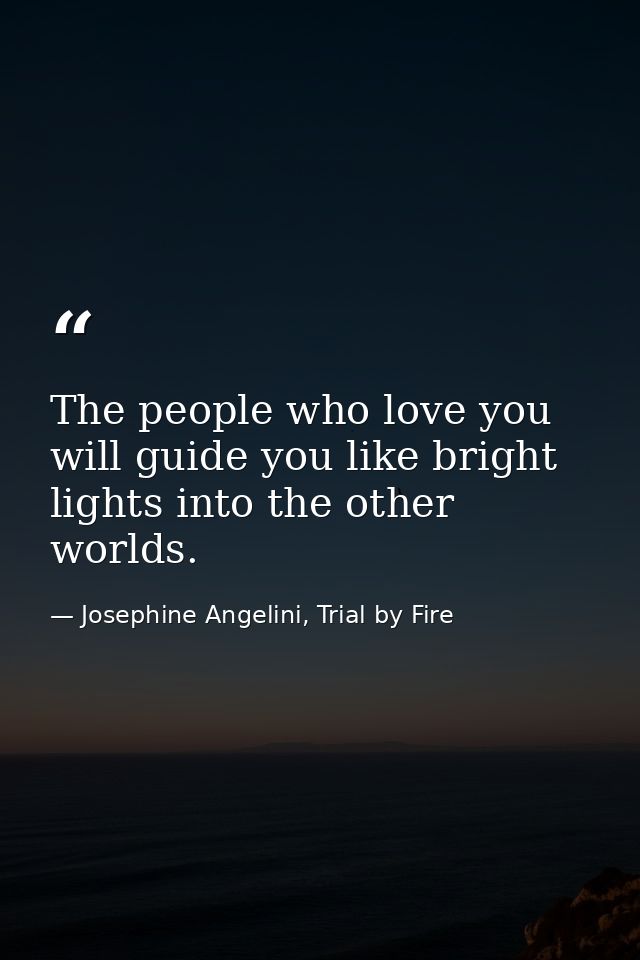 The people who love you will guide you like bright lights into the other worlds. — Josephine Angelini, Trial by Fire