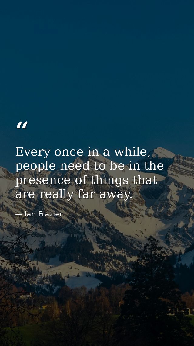 Every once in a while, people need to be in the presence of things that are really far away. — Ian Frazier