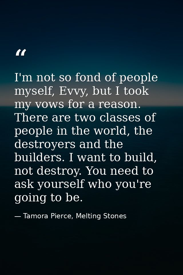 I'm not so fond of people myself, Evvy, but I took my vows for a reason. There are two classes of people in the world, t — Tamora Pierce, Melting Stones
