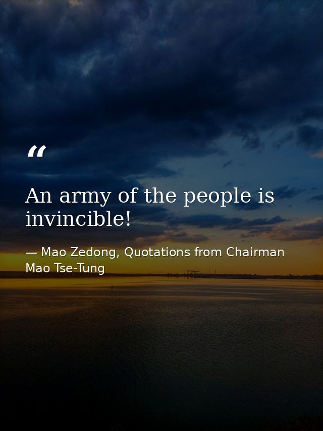 An army of the people is invincible! — Mao Zedong, Quotations from Chairman Mao Tse-Tung