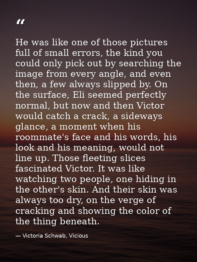 He was like one of those pictures full of small errors, the kind you could only pick out by searching the image from eve — Victoria Schwab, Vicious