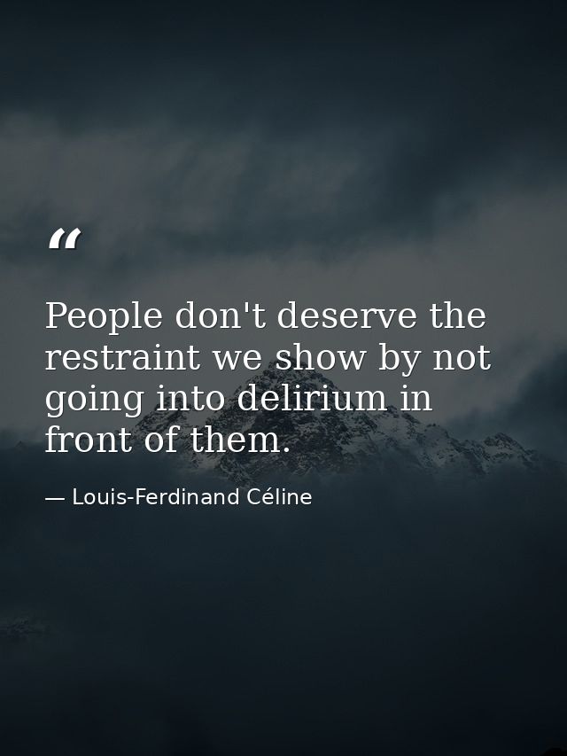 People don't deserve the restraint we show by not going into delirium in front of them. — Louis-Ferdinand Céline