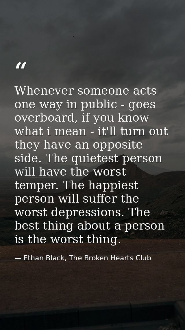 Whenever someone acts one way in public - goes overboard, if you know what i mean - it'll turn out they have an opposite — Ethan Black, The Broken Hearts Club