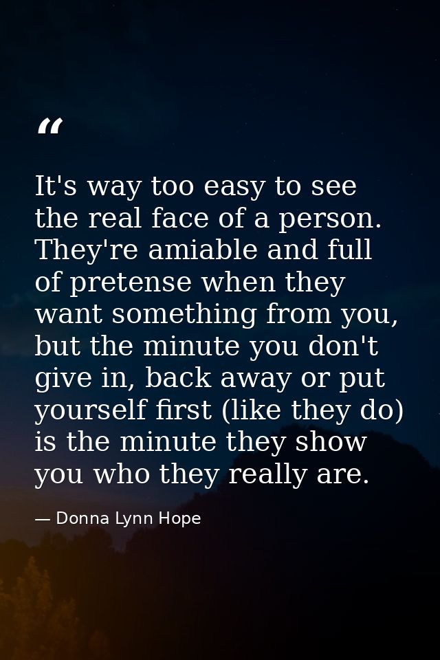 It's way too easy to see the real face of a person. They're amiable and full of pretense when they want something from y — Donna Lynn Hope