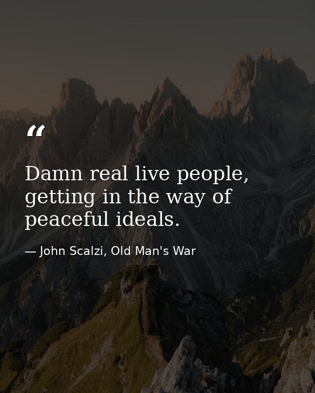 Damn real live people, getting in the way of peaceful ideals. — John Scalzi, Old Man's War