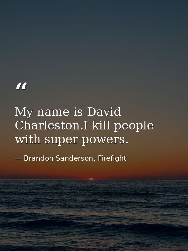 My name is David Charleston.I kill people with super powers. — Brandon Sanderson, Firefight