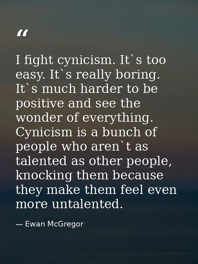 I fight cynicism. It`s too easy. It`s really boring. It`s much harder to be positive and see the wonder of everything. C — Ewan McGregor