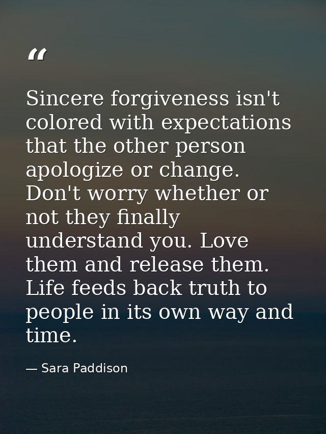 Sincere forgiveness isn't colored with expectations that the other person apologize or change. Don't worry whether or no — Sara Paddison