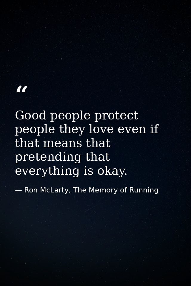Good people protect people they love even if that means that pretending that everything is okay. — Ron McLarty, The Memory of Running