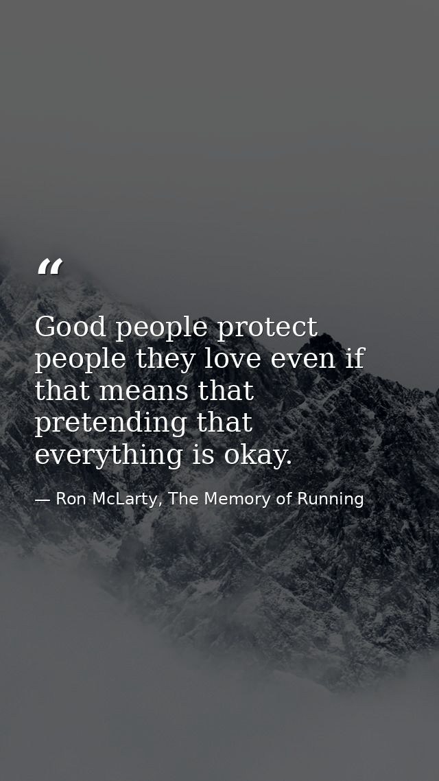 Good people protect people they love even if that means that pretending that everything is okay. — Ron McLarty, The Memory of Running