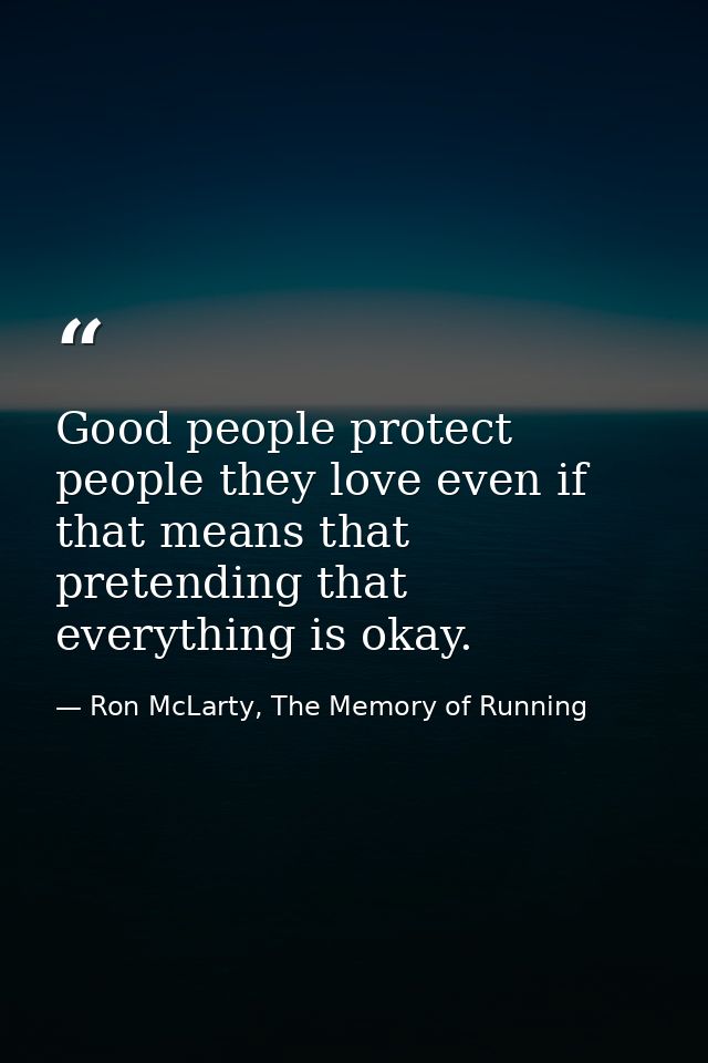 Good people protect people they love even if that means that pretending that everything is okay. — Ron McLarty, The Memory of Running
