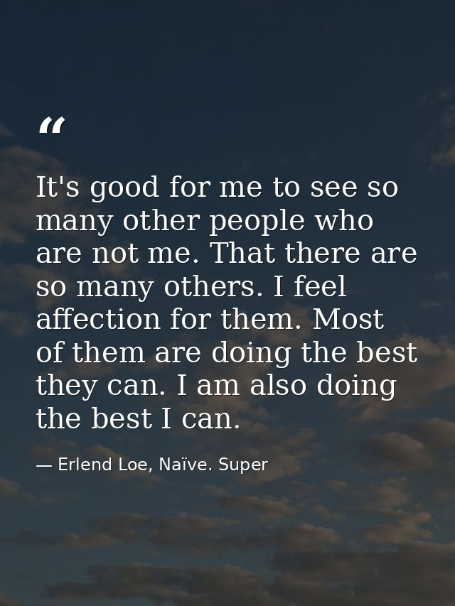 It's good for me to see so many other people who are not me. That there are so many others. I feel affection for them. M — Erlend Loe, Naïve. Super