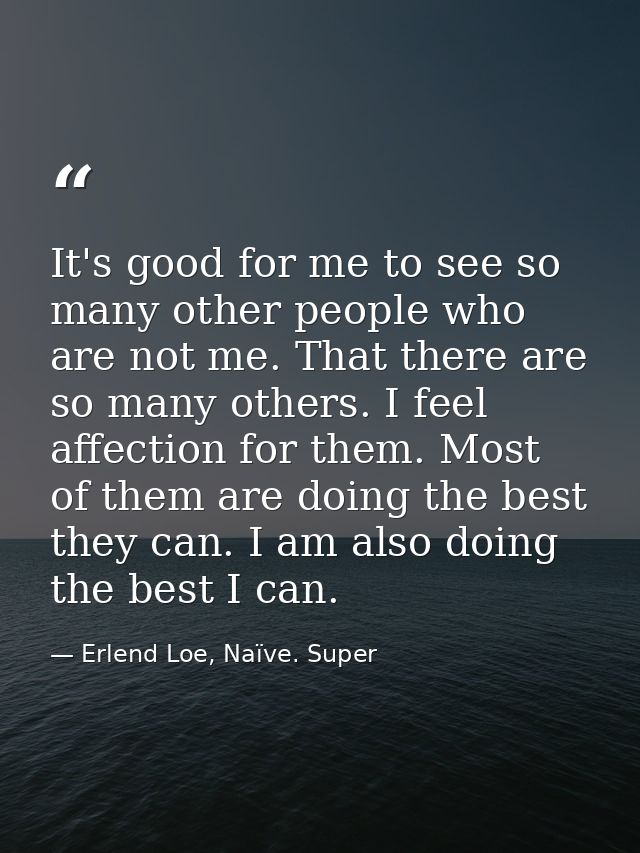 It's good for me to see so many other people who are not me. That there are so many others. I feel affection for them. M — Erlend Loe, Naïve. Super