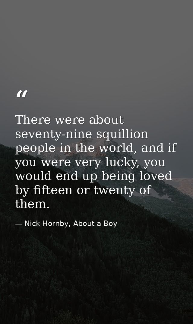 There were about seventy-nine squillion people in the world, and if you were very lucky, you would end up being loved by — Nick Hornby, About a Boy