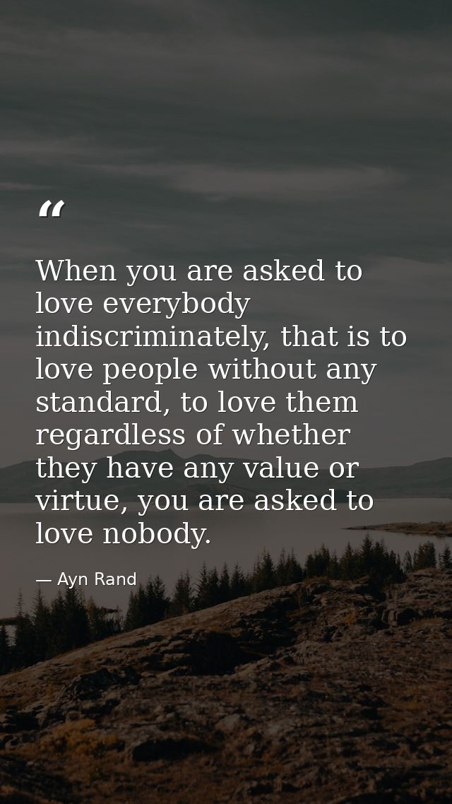 When you are asked to love everybody indiscriminately, that is to love people without any standard, to love them regardl — Ayn Rand