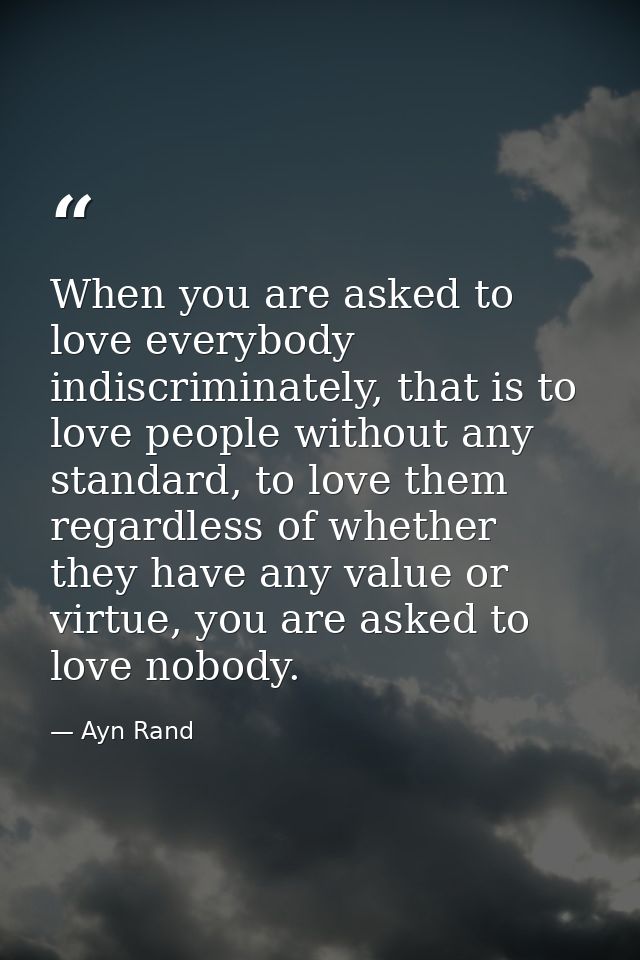 When you are asked to love everybody indiscriminately, that is to love people without any standard, to love them regardl — Ayn Rand
