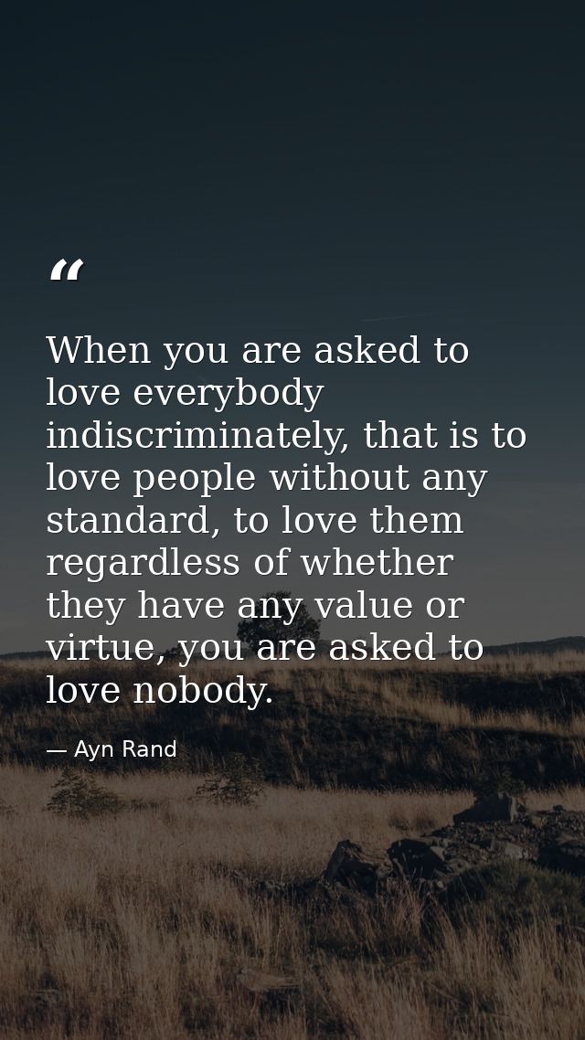 When you are asked to love everybody indiscriminately, that is to love people without any standard, to love them regardl — Ayn Rand
