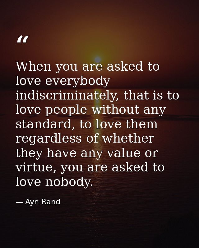 When you are asked to love everybody indiscriminately, that is to love people without any standard, to love them regardl — Ayn Rand