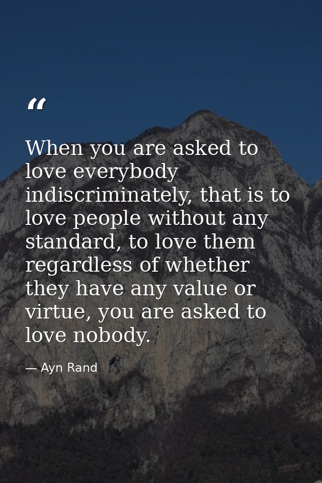 When you are asked to love everybody indiscriminately, that is to love people without any standard, to love them regardl — Ayn Rand