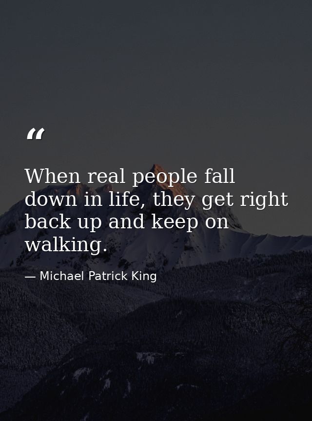 When real people fall down in life, they get right back up and keep on walking. — Michael Patrick King