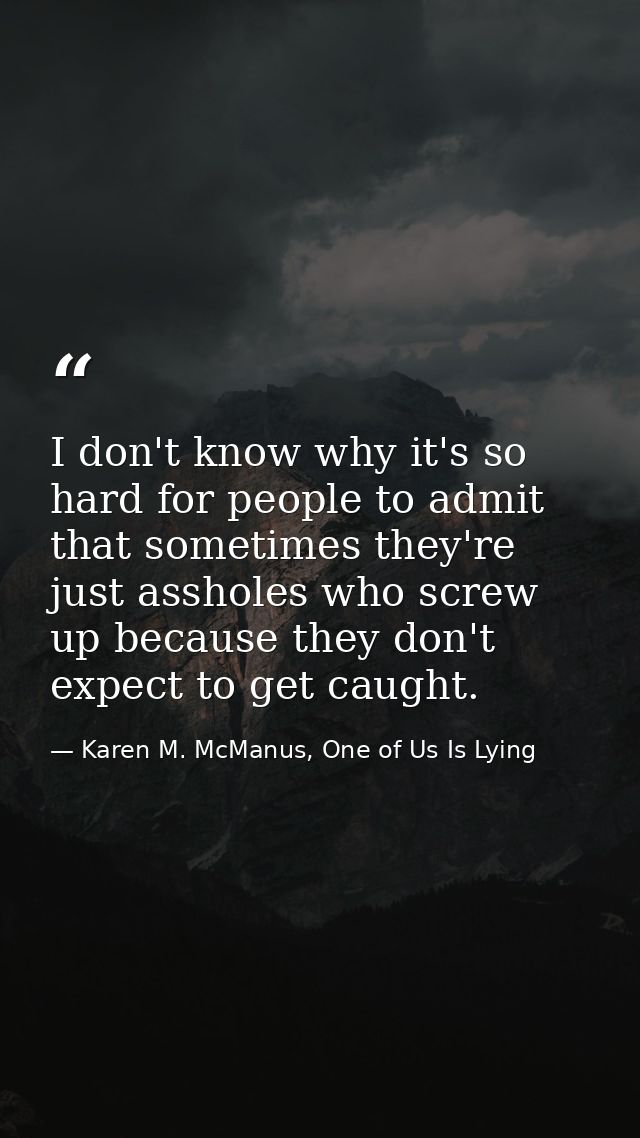 I don't know why it's so hard for people to admit that sometimes they're just assholes who screw up because they don't e — Karen M. McManus, One of Us Is Lying