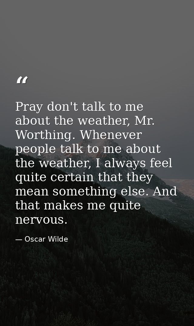 Pray don't talk to me about the weather, Mr. Worthing. Whenever people talk to me about the weather, I always feel quite — Oscar Wilde