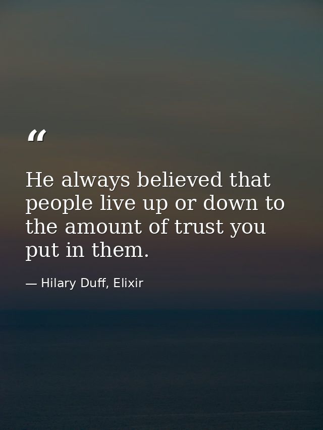 He always believed that people live up or down to the amount of trust you put in them. — Hilary Duff, Elixir