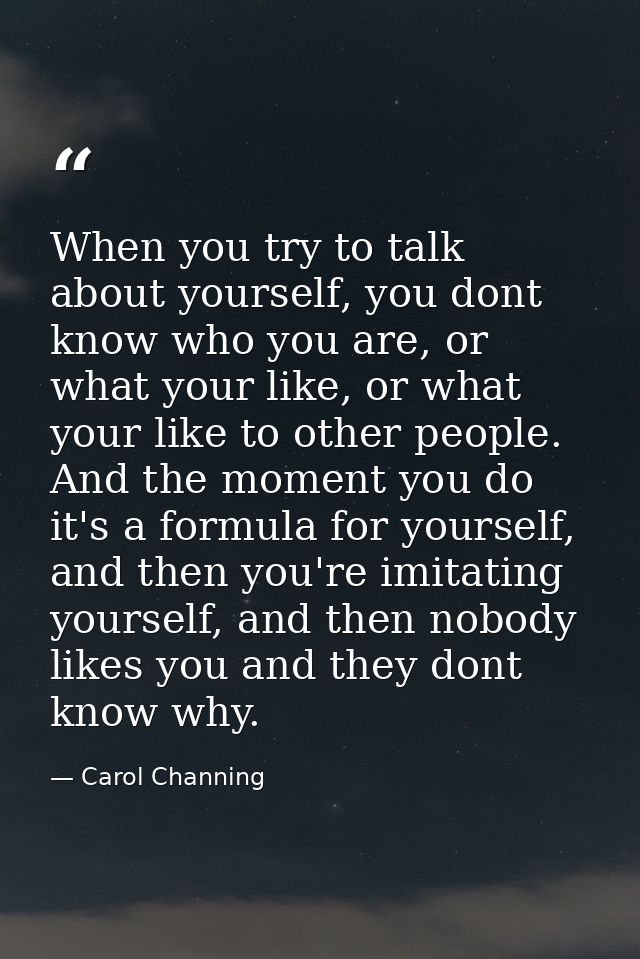 When you try to talk about yourself, you dont know who you are, or what your like, or what your like to other people. An — Carol Channing