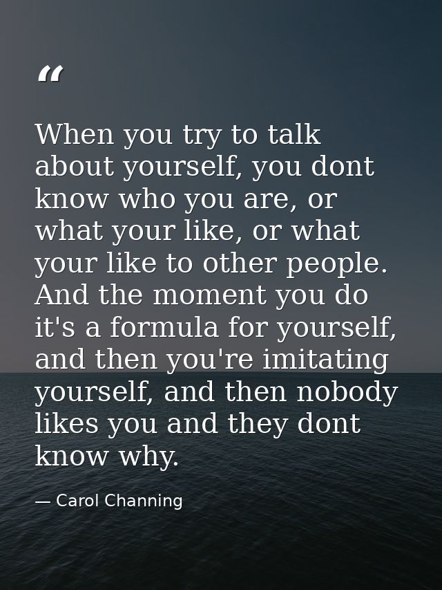When you try to talk about yourself, you dont know who you are, or what your like, or what your like to other people. An — Carol Channing