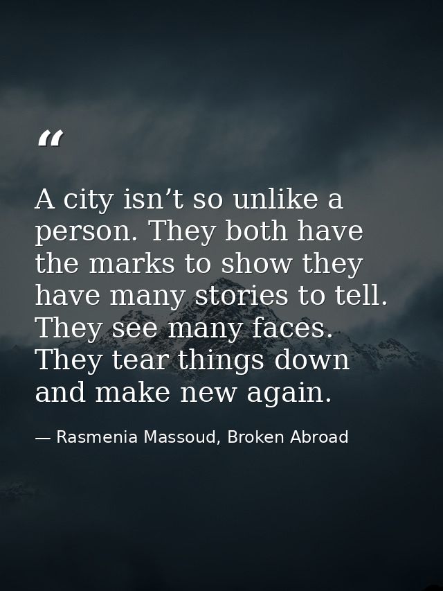 A city isn’t so unlike a person. They both have the marks to show they have many stories to tell. They see many faces. T — Rasmenia Massoud, Broken Abroad