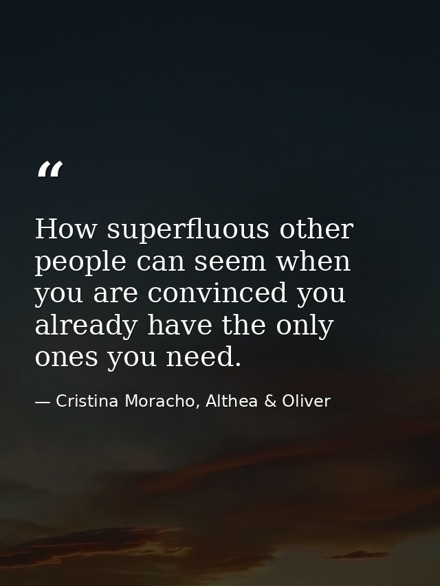 How superfluous other people can seem when you are convinced you already have the only ones you need. — Cristina Moracho, Althea & Oliver