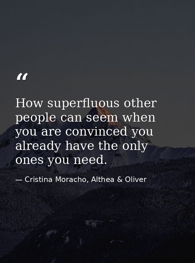 How superfluous other people can seem when you are convinced you already have the only ones you need. — Cristina Moracho, Althea & Oliver