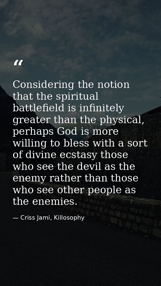 Considering the notion that the spiritual battlefield is infinitely greater than the physical, perhaps God is more willi — Criss Jami, Killosophy