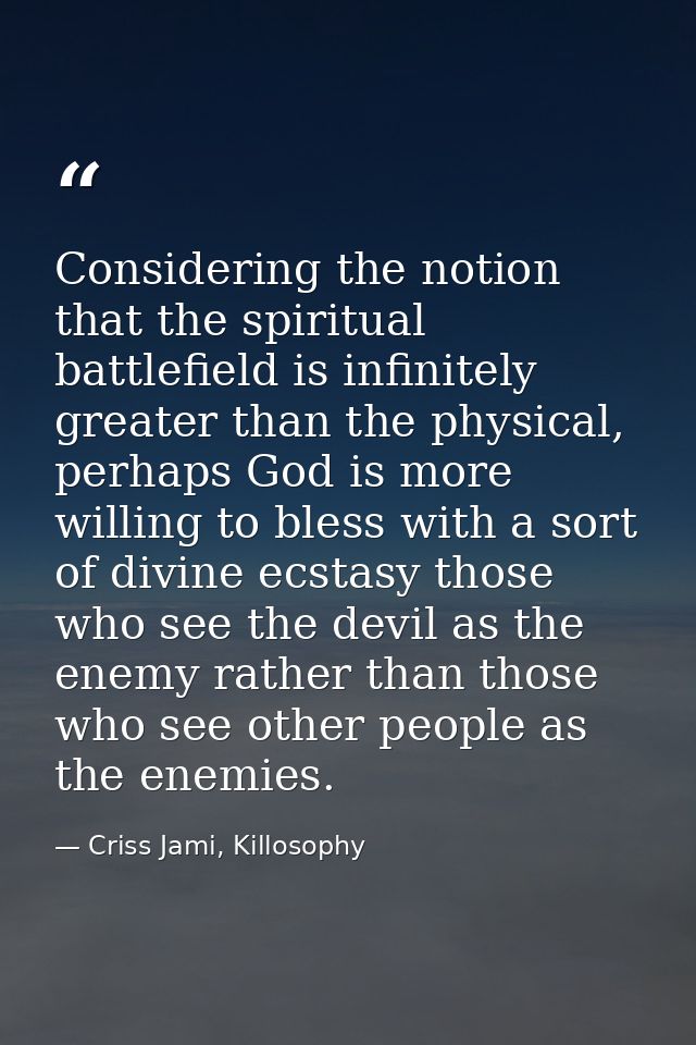 Considering the notion that the spiritual battlefield is infinitely greater than the physical, perhaps God is more willi — Criss Jami, Killosophy