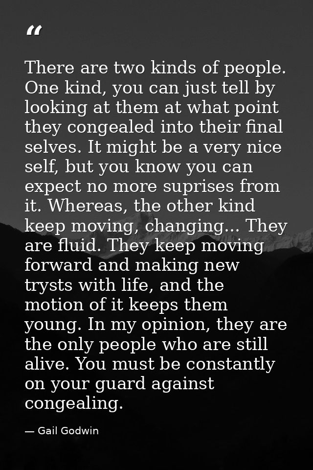 There are two kinds of people. One kind, you can just tell by looking at them at what point they congealed into their fi — Gail Godwin