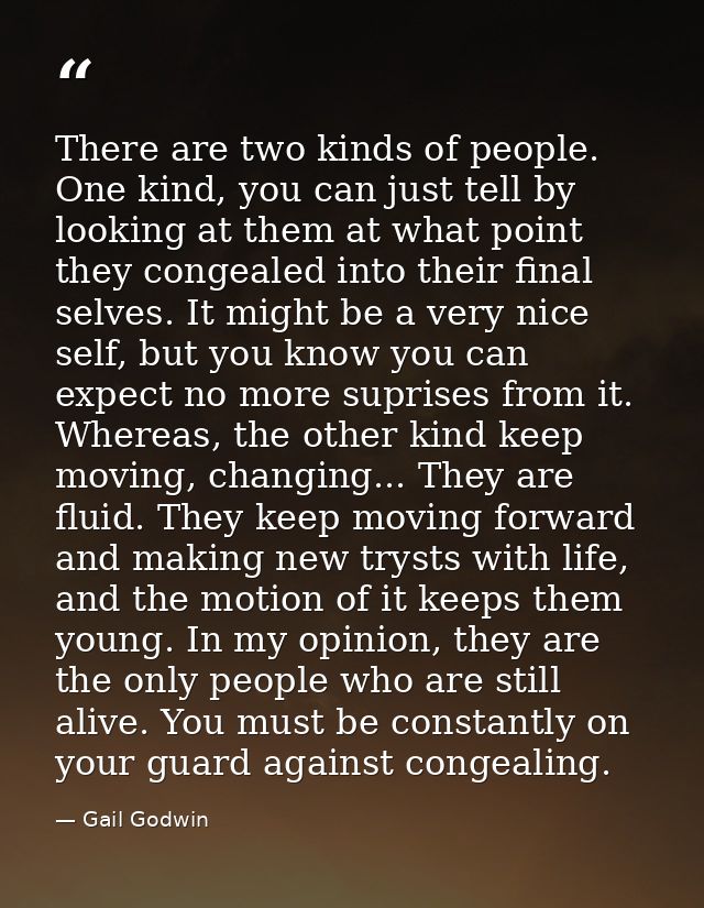 There are two kinds of people. One kind, you can just tell by looking at them at what point they congealed into their fi — Gail Godwin