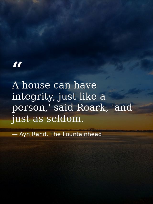 A house can have integrity, just like a person,' said Roark, 'and just as seldom. — Ayn Rand, The Fountainhead