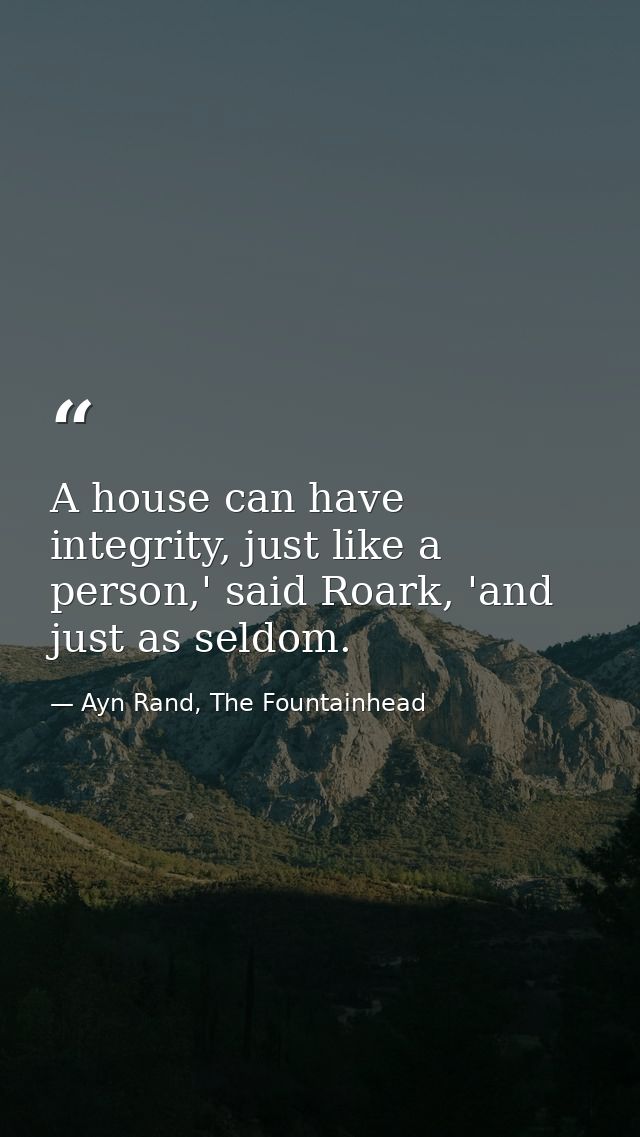 A house can have integrity, just like a person,' said Roark, 'and just as seldom. — Ayn Rand, The Fountainhead