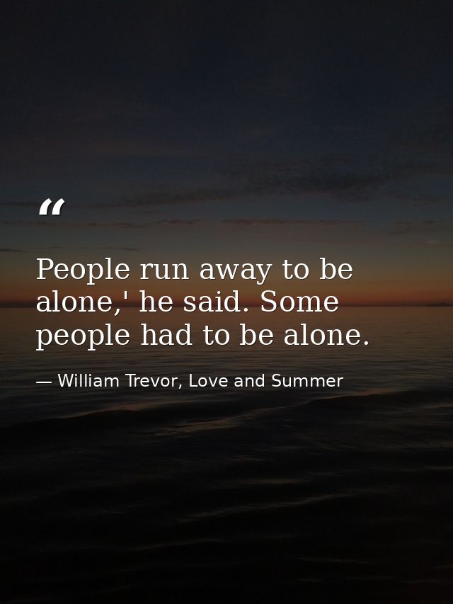 People run away to be alone,' he said. Some people had to be alone. — William Trevor, Love and Summer