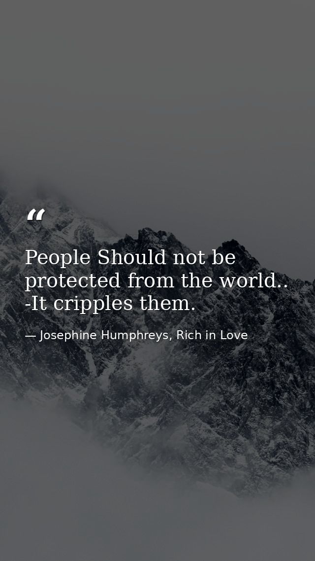 People Should not be protected from the world.. -It cripples them. — Josephine Humphreys, Rich in Love