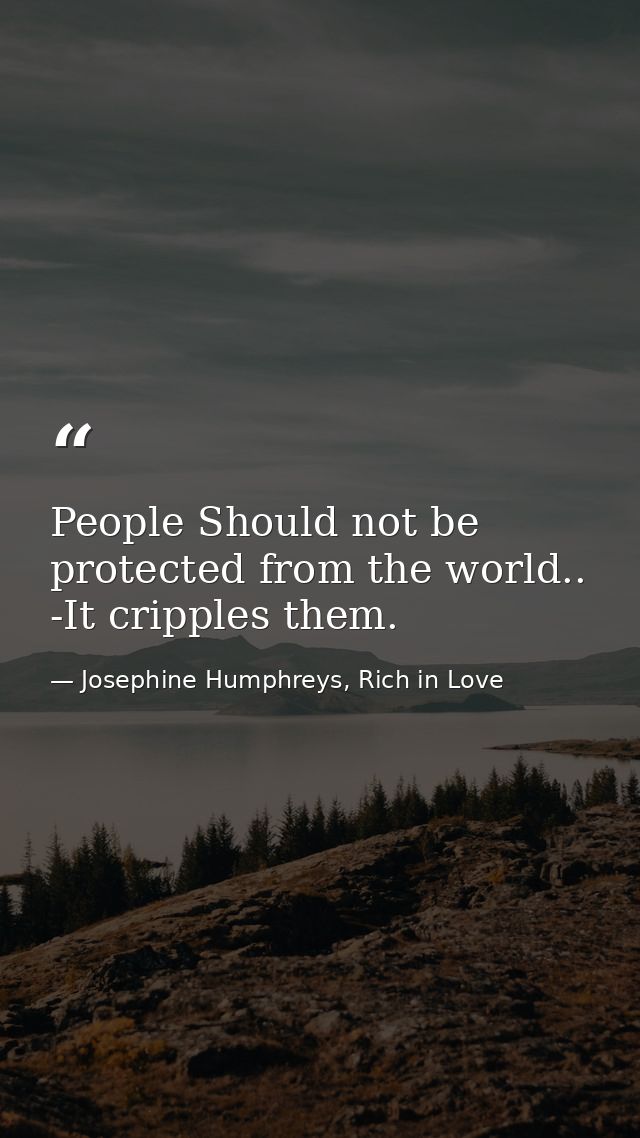 People Should not be protected from the world.. -It cripples them. — Josephine Humphreys, Rich in Love
