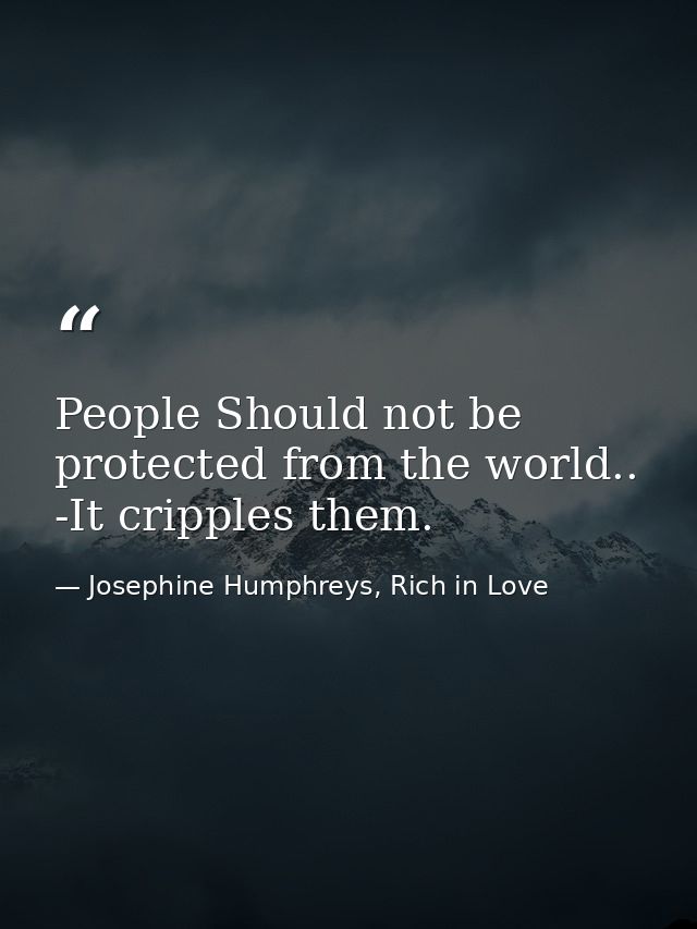 People Should not be protected from the world.. -It cripples them. — Josephine Humphreys, Rich in Love